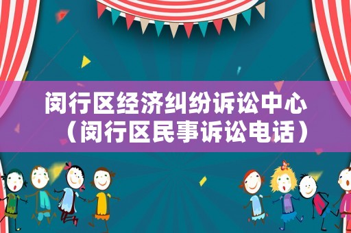 閔行區經濟糾紛訴訟中心（閔行區民事訴訟電話）