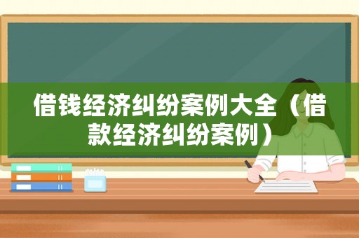 借錢經濟糾紛案例大全（借款經濟糾紛案例）