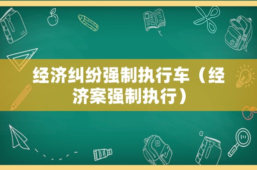經濟糾紛強制執行車（經濟案強制執行）