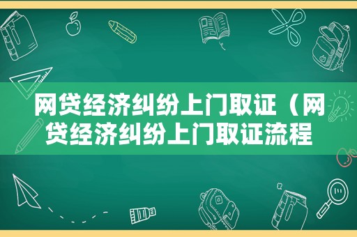 網(wǎng)貸經(jīng)濟糾紛上門取證（網(wǎng)貸經(jīng)濟糾紛上門取證流程）