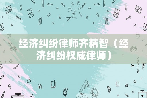 經濟糾紛律師齊精智（經濟糾紛權威律師）