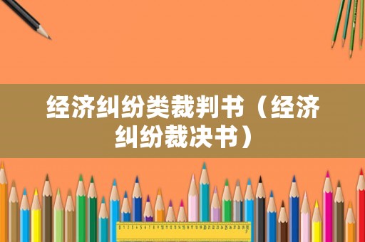 經濟糾紛類裁判書（經濟糾紛裁決書）