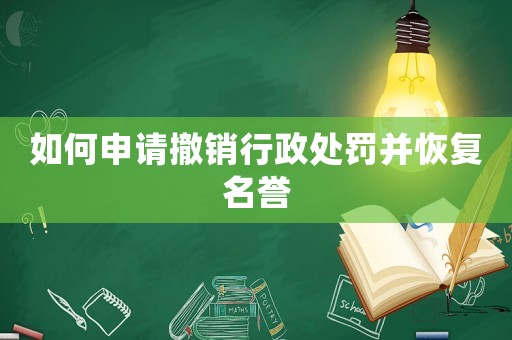 如何申請撤銷行政處罰并恢復名譽