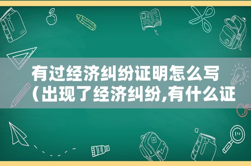 有過經濟糾紛證明怎么寫（出現了經濟糾紛,有什么證據就可以起訴）