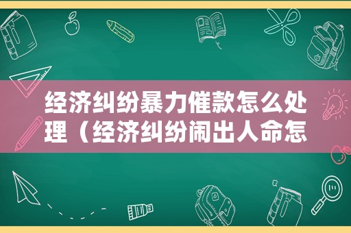 經濟糾紛暴力催款怎么處理（經濟糾紛鬧出人命怎么辦）