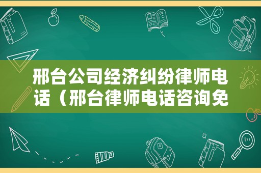 邢臺公司經濟糾紛律師電話（邢臺律師電話咨詢免費）