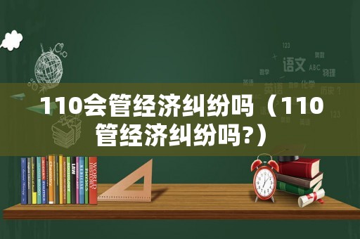110會管經濟糾紛嗎（110管經濟糾紛嗎?）