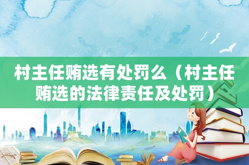 村主任賄選有處罰么（村主任賄選的法律責任及處罰）