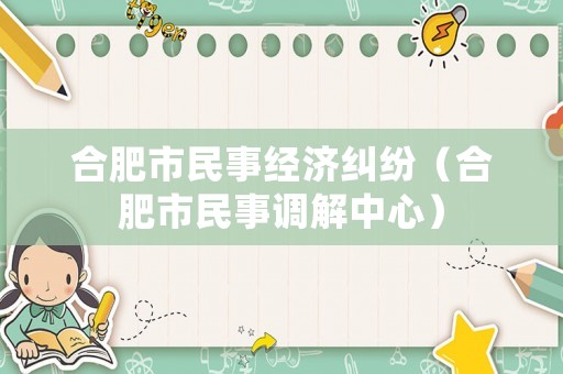 合肥市民事經濟糾紛（合肥市民事調解中心）