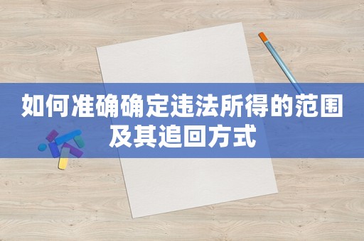 如何準確確定違法所得的范圍及其追回方式