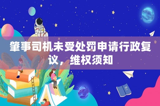 肇事司機未受處罰申請行政復議，維權須知