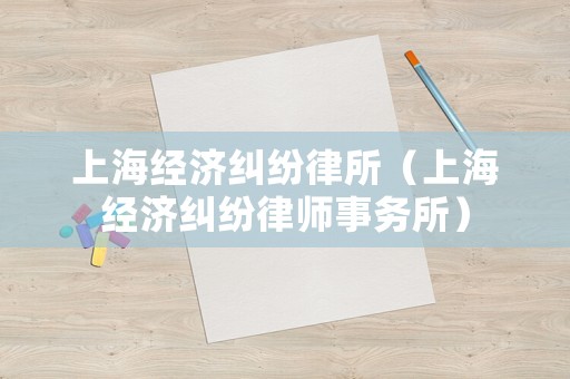 上海經濟糾紛律所（上海經濟糾紛律師事務所）