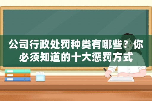 公司行政處罰種類有哪些？你必須知道的十大懲罰方式