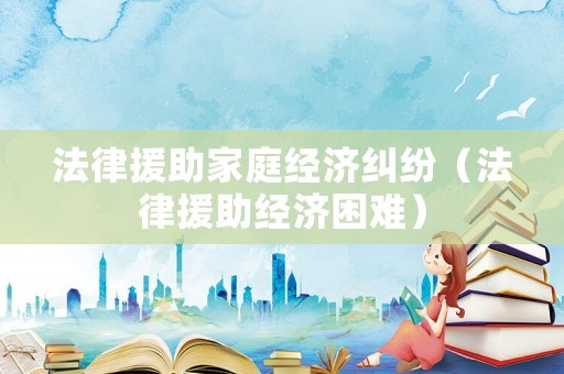 法律援助家庭經濟糾紛（法律援助經濟困難）