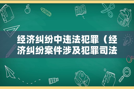 經(jīng)濟糾紛中違法犯罪（經(jīng)濟糾紛案件涉及犯罪司法解釋）