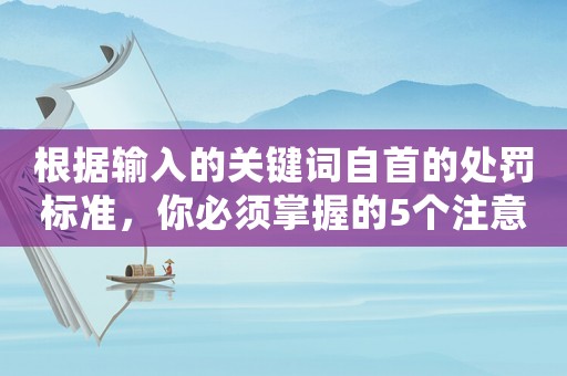 根據輸入的關鍵詞自首的處罰標準，你必須掌握的5個注意事項