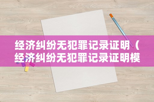 經濟糾紛無犯罪記錄證明（經濟糾紛無犯罪記錄證明模板）