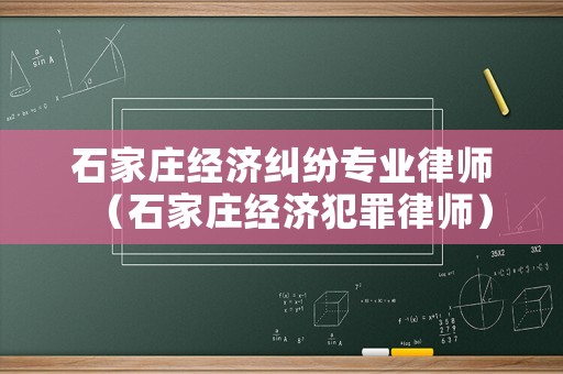 石家莊經濟糾紛專業律師（石家莊經濟犯罪律師）