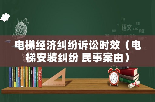 電梯經濟糾紛訴訟時效（電梯安裝糾紛 民事案由）