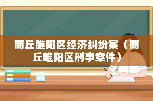 商丘睢陽區(qū)經(jīng)濟糾紛案（商丘睢陽區(qū)刑事案件）