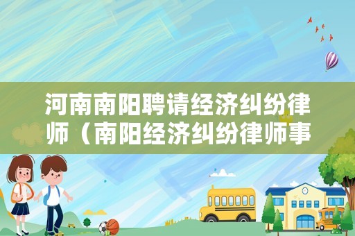 河南南陽聘請經濟糾紛律師（南陽經濟糾紛律師事務所排名）