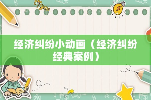 經濟糾紛小動畫（經濟糾紛經典案例）