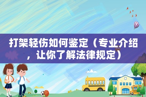 打架輕傷如何鑒定（專業介紹，讓你了解法律規定）