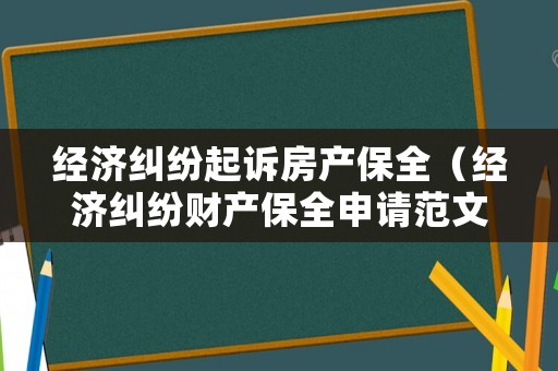 經濟糾紛起訴房產保全（經濟糾紛財產保全申請范文）
