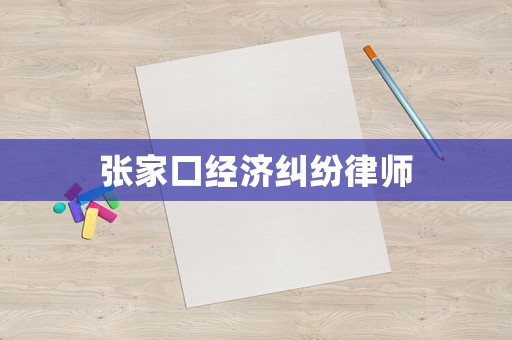 張家口經(jīng)濟(jì)糾紛律師
