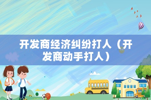開發商經濟糾紛打人（開發商動手打人）