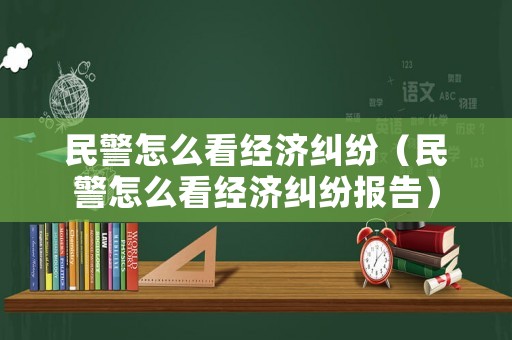 民警怎么看經(jīng)濟糾紛（民警怎么看經(jīng)濟糾紛報告）