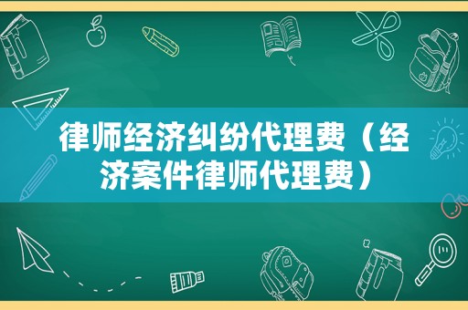 律師經濟糾紛代理費（經濟案件律師代理費）