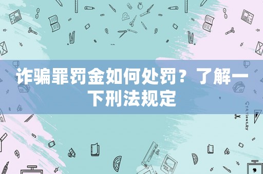 詐騙罪罰金如何處罰？了解一下刑法規(guī)定