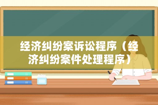 經(jīng)濟糾紛案訴訟程序（經(jīng)濟糾紛案件處理程序）