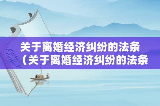 關于離婚經濟糾紛的法條（關于離婚經濟糾紛的法條規定）