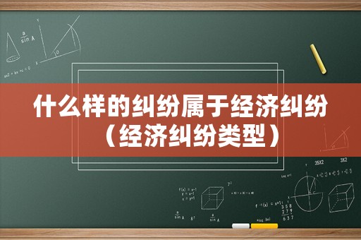 什么樣的糾紛屬于經濟糾紛（經濟糾紛類型）