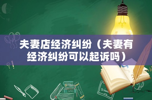 夫妻店經濟糾紛（夫妻有經濟糾紛可以起訴嗎）
