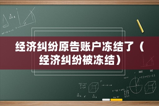 經濟糾紛原告賬戶凍結了（經濟糾紛被凍結）