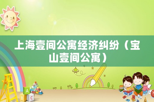 上海壹間公寓經(jīng)濟(jì)糾紛（寶山壹間公寓）