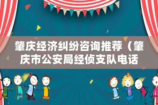 肇慶經濟糾紛咨詢推薦（肇慶市公安局經偵支隊電話）