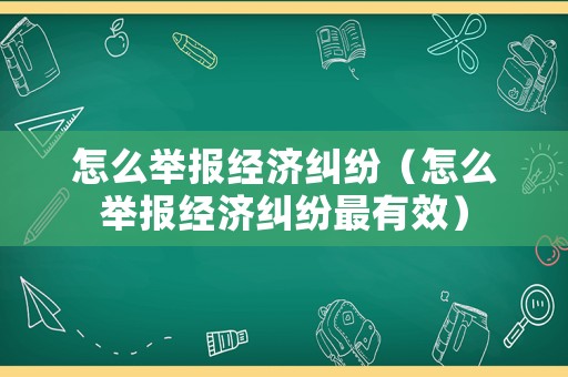 怎么舉報(bào)經(jīng)濟(jì)糾紛（怎么舉報(bào)經(jīng)濟(jì)糾紛最有效）