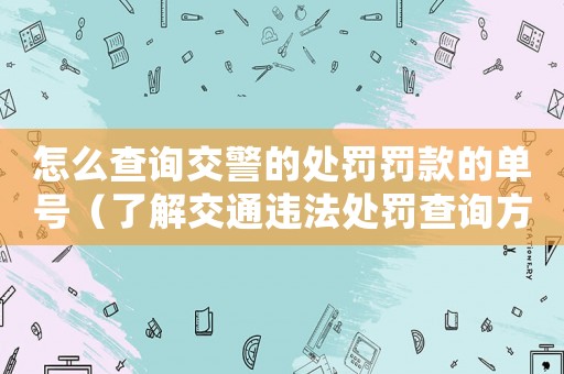 怎么查詢交警的處罰罰款的單號（了解交通違法處罰查詢方法）