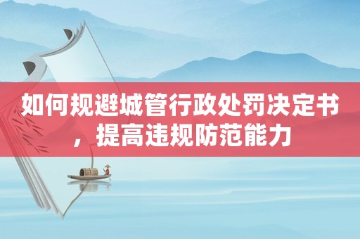 如何規避城管行政處罰決定書，提高違規防范能力