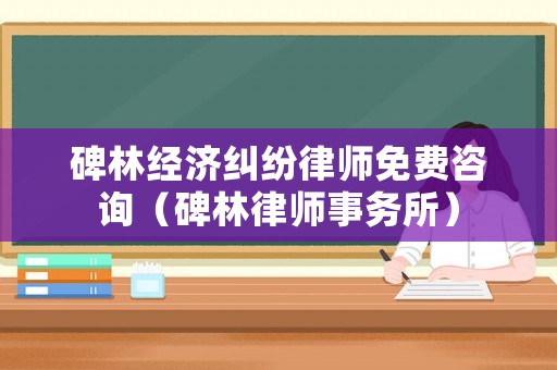 碑林經(jīng)濟糾紛律師免費咨詢（碑林律師事務所）