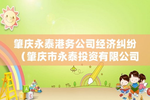 肇慶永泰港務(wù)公司經(jīng)濟(jì)糾紛（肇慶市永泰投資有限公司）