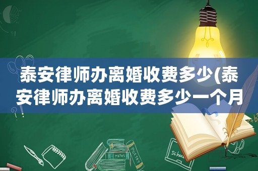 泰安律師辦離婚收費(fèi)多少(泰安律師辦離婚收費(fèi)多少一個(gè)月)