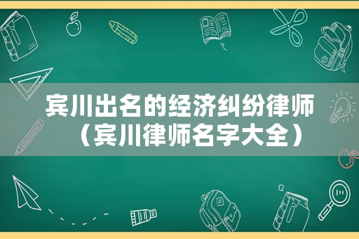 賓川出名的經濟糾紛律師（賓川律師名字大全）