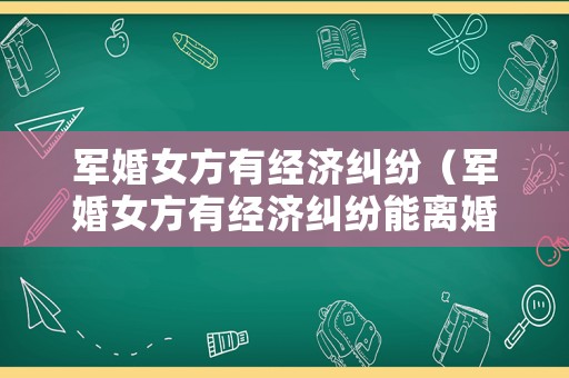 軍婚女方有經(jīng)濟(jì)糾紛（軍婚女方有經(jīng)濟(jì)糾紛能離婚嗎）