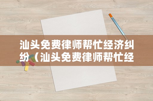 汕頭免費律師幫忙經濟糾紛（汕頭免費律師幫忙經濟糾紛律師電話）