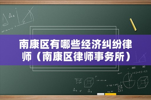 南康區有哪些經濟糾紛律師（南康區律師事務所）